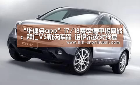 “华体会app”17/18赛季德甲揭幕战:拜仁VS勒沃库森 诺伊尔或火线复出(图1) 华体会