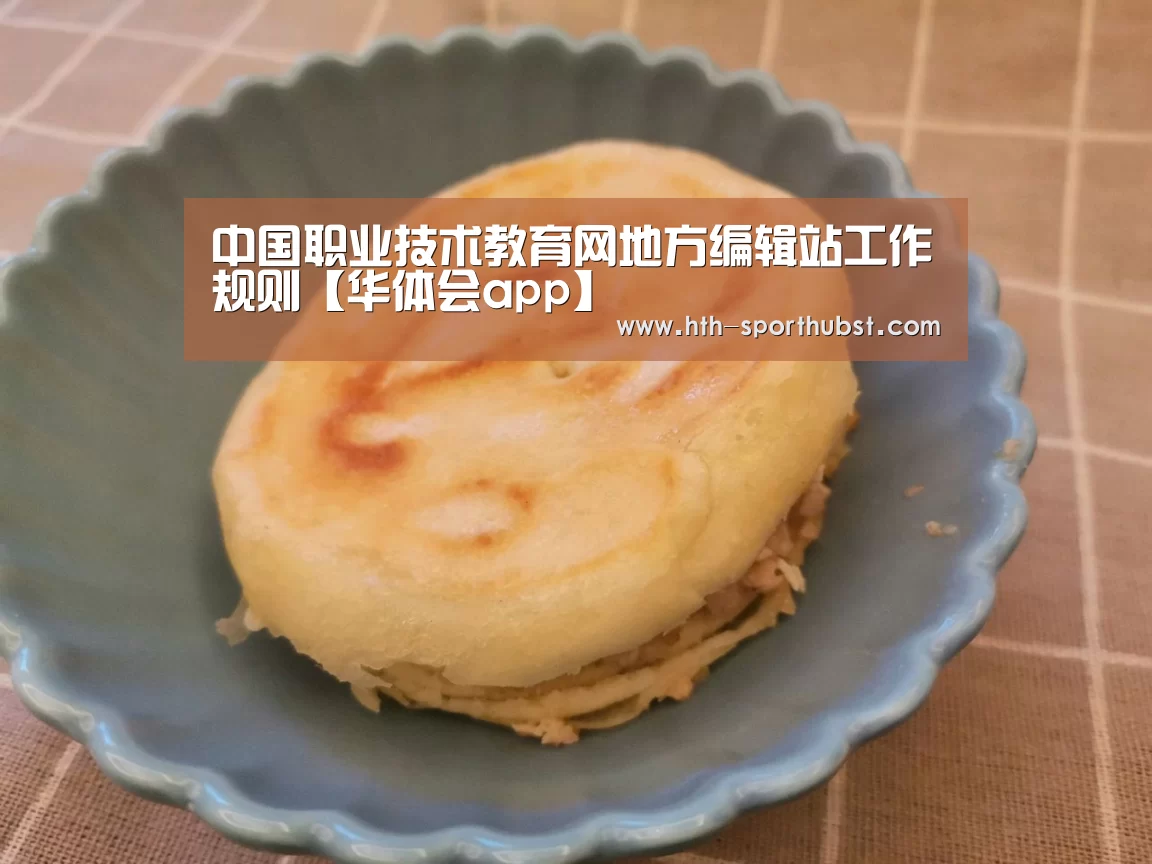 中国职业技术教育网地方编辑站工作规则【华体会app】(图1) 华体会app