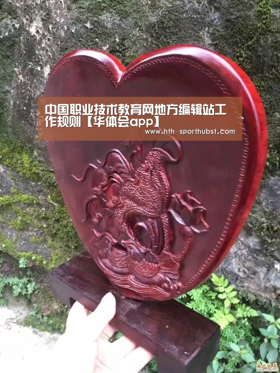 中国职业技术教育网地方编辑站工作规则【华体会app】(图3) 华体会
