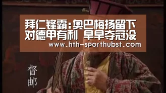 拜仁锋霸:奥巴梅扬留下对德甲有利 早早夺冠没劲|华体会(图2) 华体会