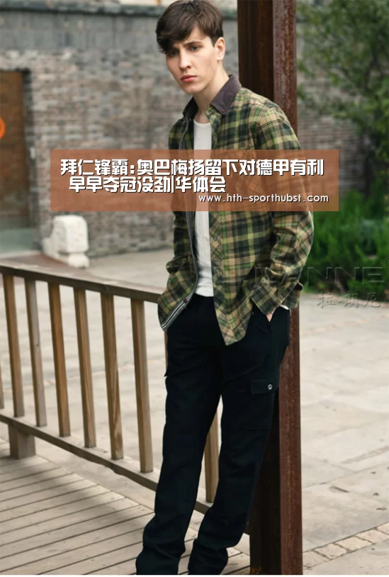 拜仁锋霸:奥巴梅扬留下对德甲有利 早早夺冠没劲|华体会(图3) 华体会