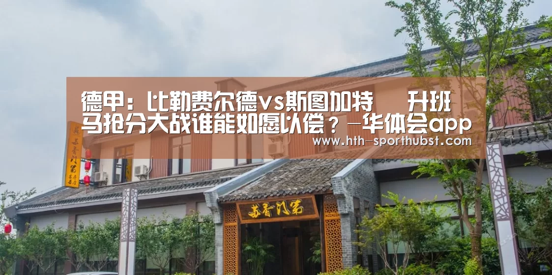 德甲:比勒费尔德vs斯图加特 升班马抢分大战谁能如愿以偿?-华体会app(图1) 华体会app